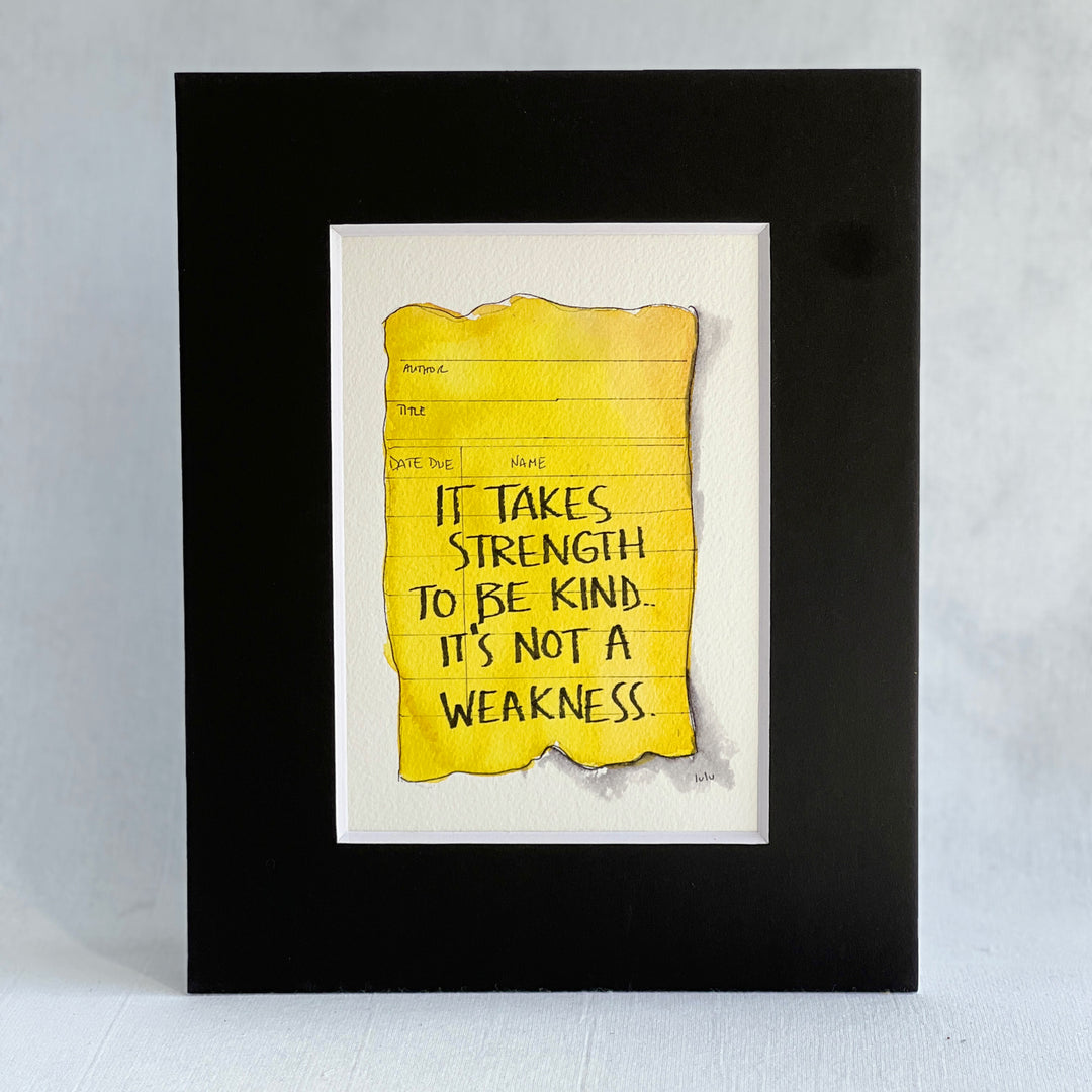 an original watercolor painting depicting a torn vintage library checkout card in faded yellow with the words, it takes strength to be kind, it's not a weakness, matted in black