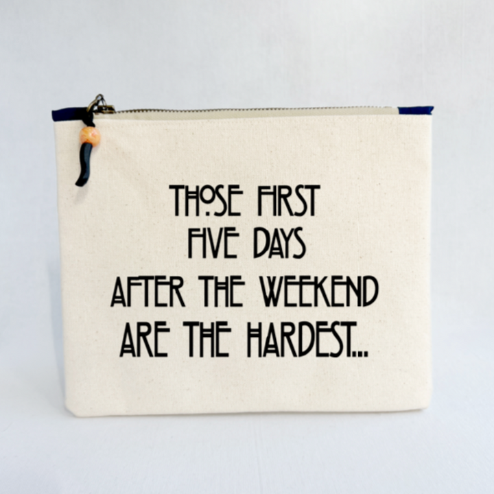 rectangular shaped canvas zip pouch in linen color, with a black zipper pull and the words, Those first five days after the weekend are the hardest in black lettering.