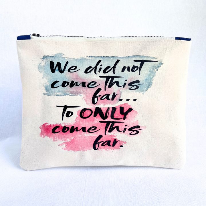 Rectangular zip bag made from cotton canvas. Handpainted watercolors in blues and rose emphasize black lettering spelling out the words, "we did not come this far..to ONLY come this far."