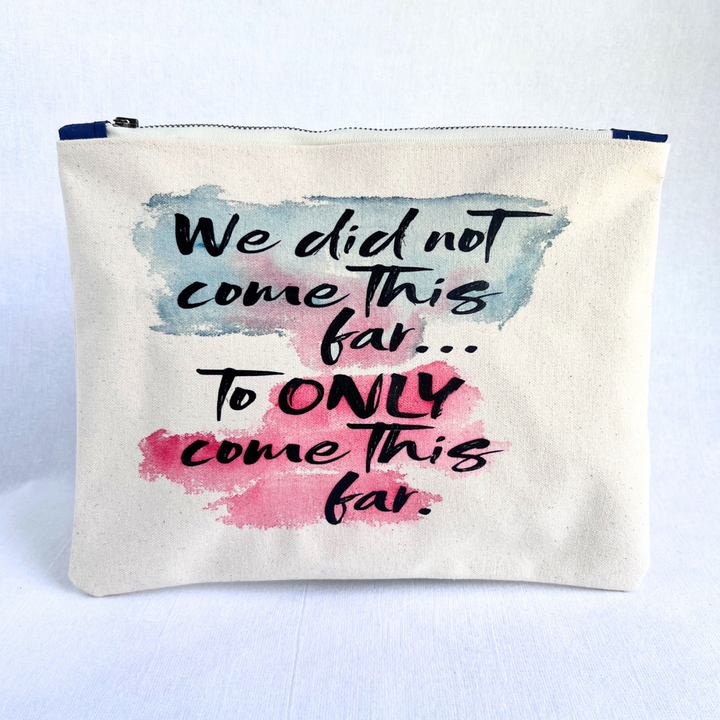 Rectangular zip bag made from cotton canvas. Handpainted watercolors in blues and rose emphasize black lettering spelling out the words, "we did not come this far..to ONLY come this far."