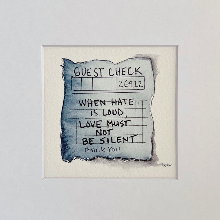 an original watercolor painting in shades of blue-grey, depicting a vintage crumpled diner guest check with the words, when hate is loud, love must not be silent, matted in white