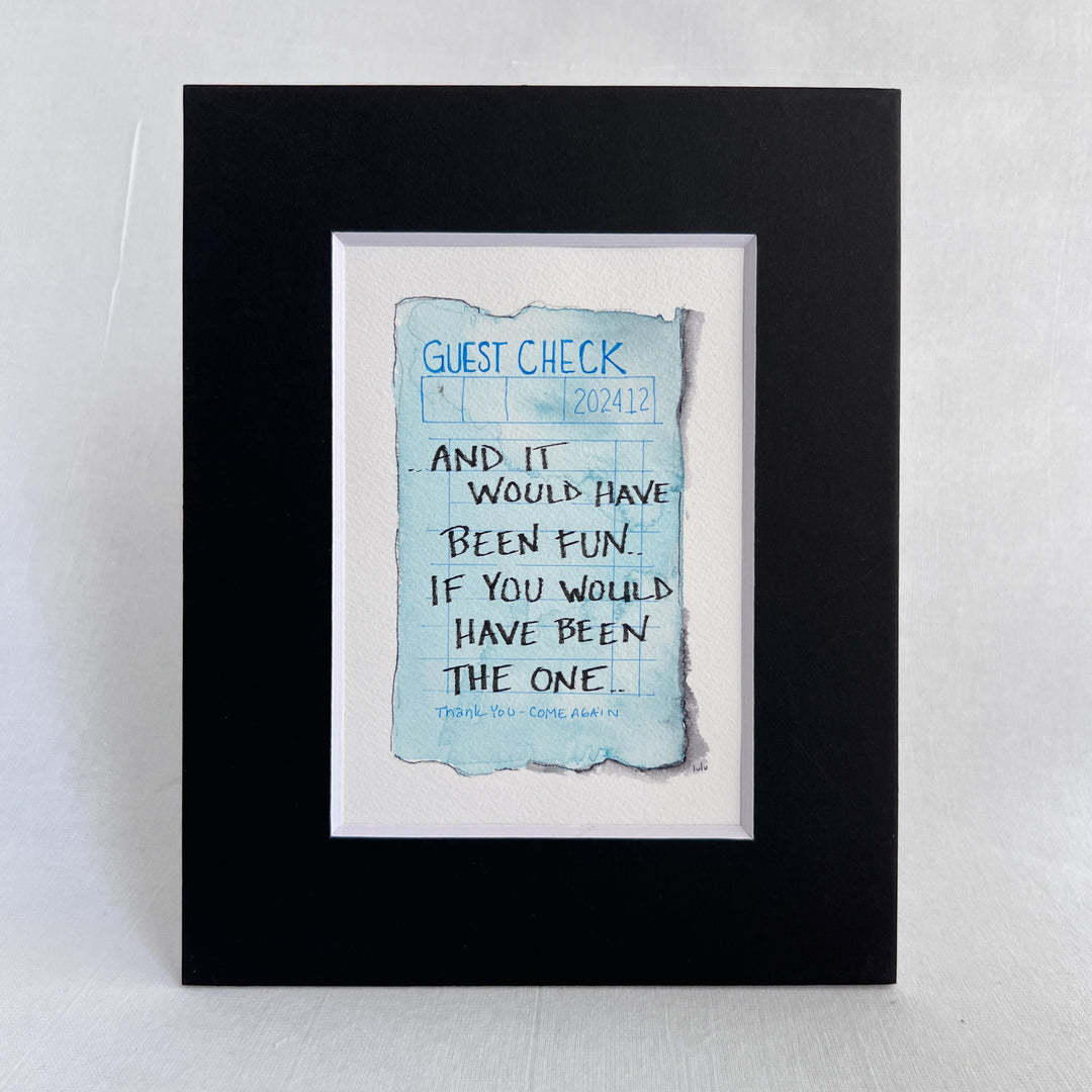 an original watercolor painting in shades of blue, depicting a vintage crumpled diner guest check with the words, and it would have been fun, if you would have been the one, matted in black