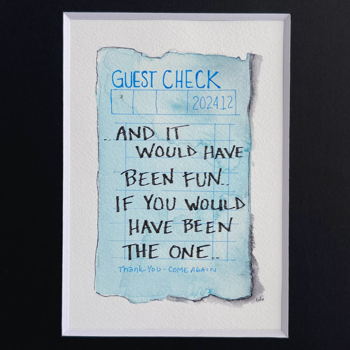 an original watercolor painting in shades of blue, depicting a vintage crumpled diner guest check with the words, and it would have been fun, if you would have been the one, matted in black